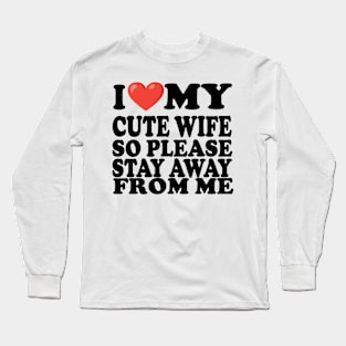 i love my cute wife so stay away from me Long Sleeve T-Shirt